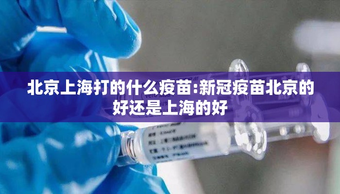 北京上海打的什么疫苗:新冠疫苗北京的好还是上海的好