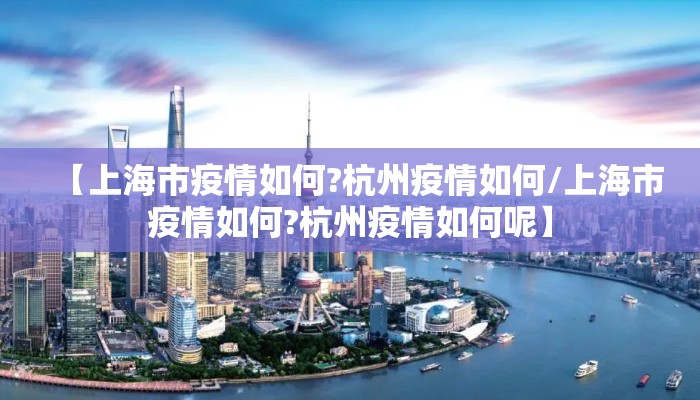 【上海市疫情如何?杭州疫情如何/上海市疫情如何?杭州疫情如何呢】