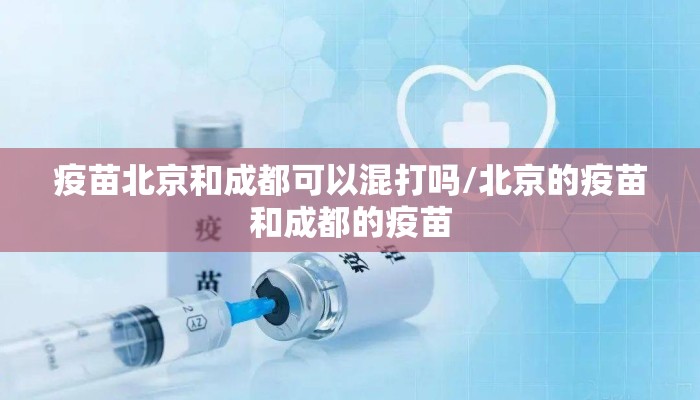 疫苗北京和成都可以混打吗/北京的疫苗和成都的疫苗