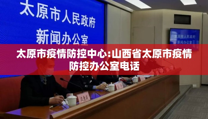 太原市疫情防控中心:山西省太原市疫情防控办公室电话