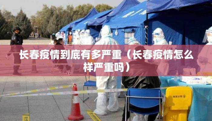 长春疫情到底有多严重（长春疫情怎么样严重吗）