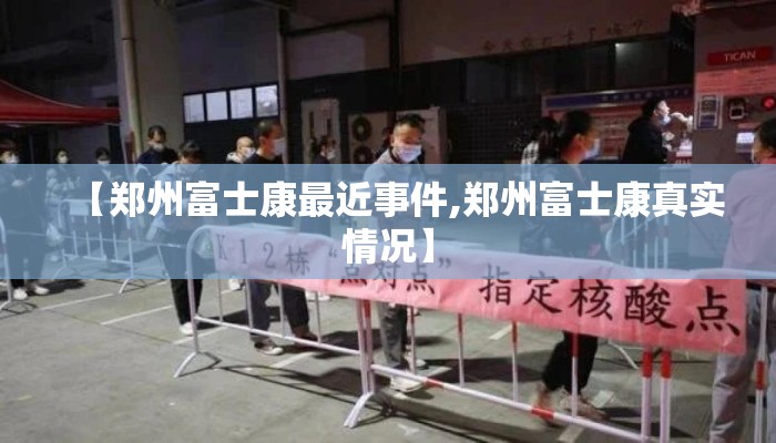【郑州富士康最近事件,郑州富士康真实情况】
