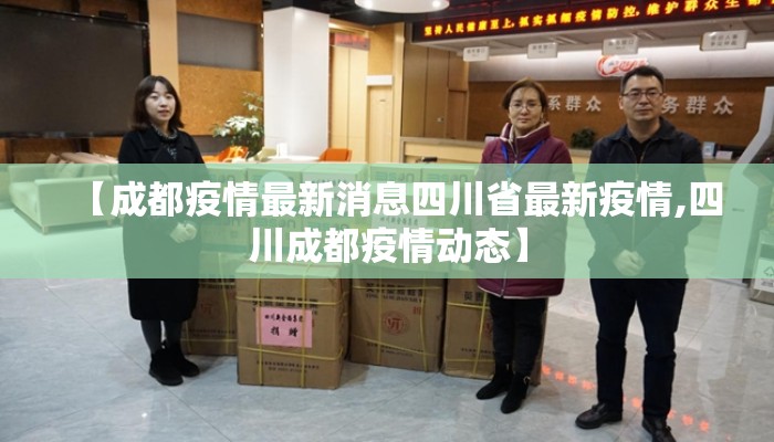 【成都疫情最新消息四川省最新疫情,四川成都疫情动态】