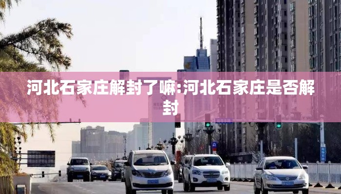 河北石家庄解封了嘛:河北石家庄是否解封