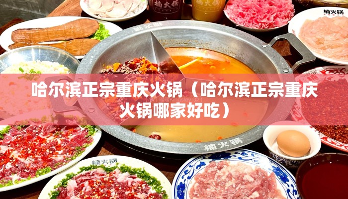 哈尔滨正宗重庆火锅（哈尔滨正宗重庆火锅哪家好吃）