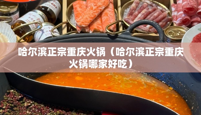 哈尔滨正宗重庆火锅（哈尔滨正宗重庆火锅哪家好吃）