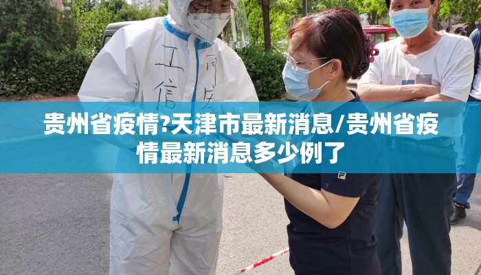 贵州省疫情?天津市最新消息/贵州省疫情最新消息多少例了