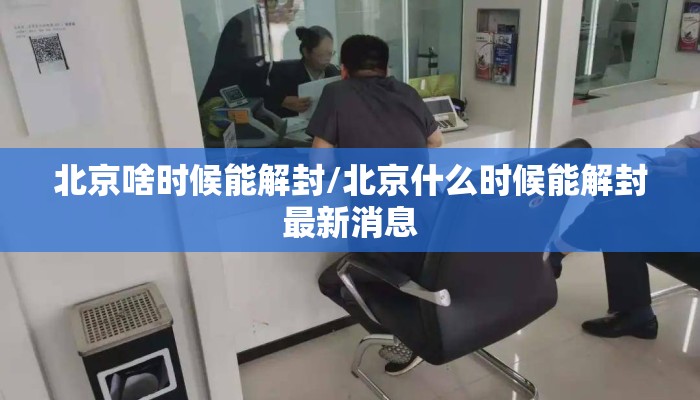 北京啥时候能解封/北京什么时候能解封最新消息