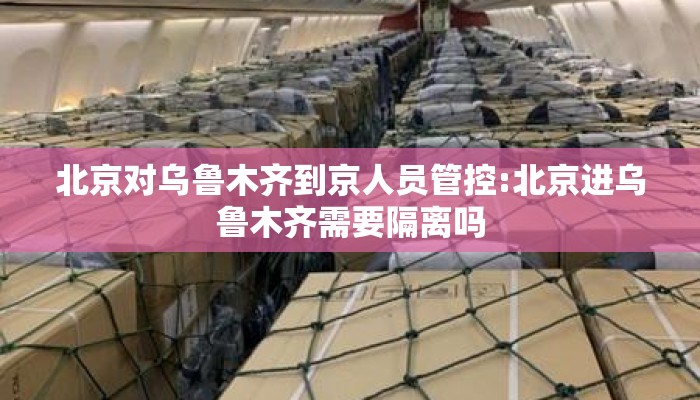 北京对乌鲁木齐到京人员管控:北京进乌鲁木齐需要隔离吗