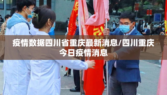 疫情数据四川省重庆最新消息/四川重庆今日疫情消息