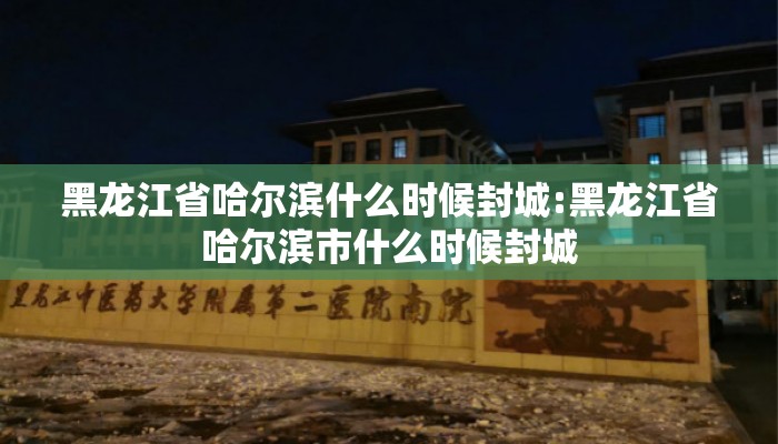 黑龙江省哈尔滨什么时候封城:黑龙江省哈尔滨市什么时候封城