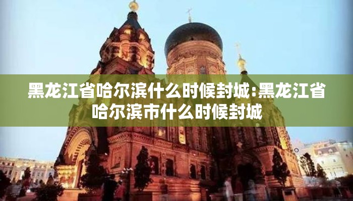 黑龙江省哈尔滨什么时候封城:黑龙江省哈尔滨市什么时候封城