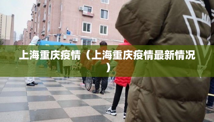 上海重庆疫情（上海重庆疫情最新情况）