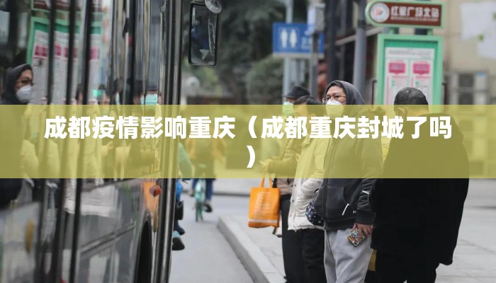成都疫情影响重庆（成都重庆封城了吗）