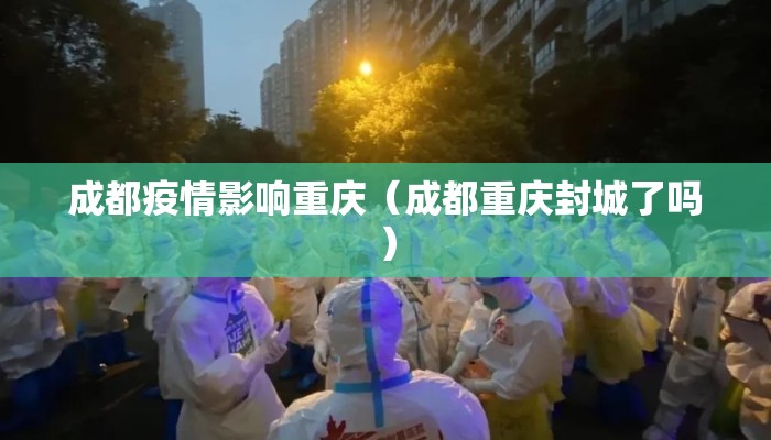 成都疫情影响重庆（成都重庆封城了吗）