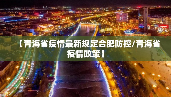 【青海省疫情最新规定合肥防控/青海省疫情政策】