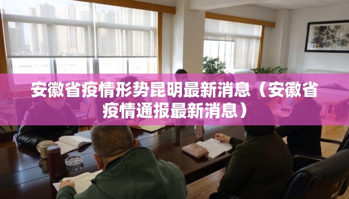安徽省疫情形势昆明最新消息（安徽省疫情通报最新消息）