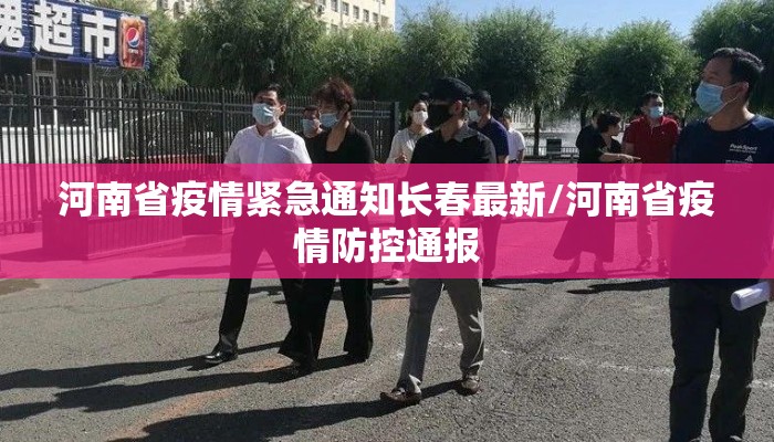 河南省疫情紧急通知长春最新/河南省疫情防控通报