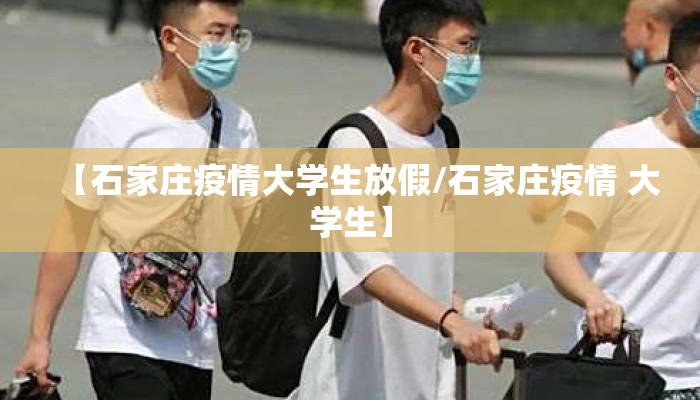 【石家庄疫情大学生放假/石家庄疫情 大学生】