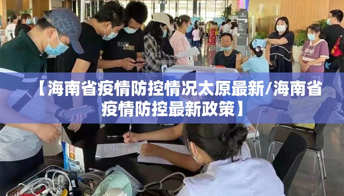 【海南省疫情防控情况太原最新/海南省疫情防控最新政策】