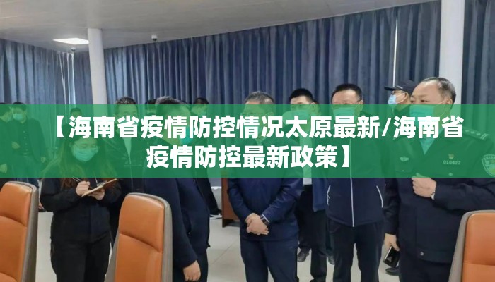 【海南省疫情防控情况太原最新/海南省疫情防控最新政策】