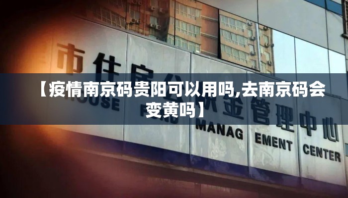 【疫情南京码贵阳可以用吗,去南京码会变黄吗】