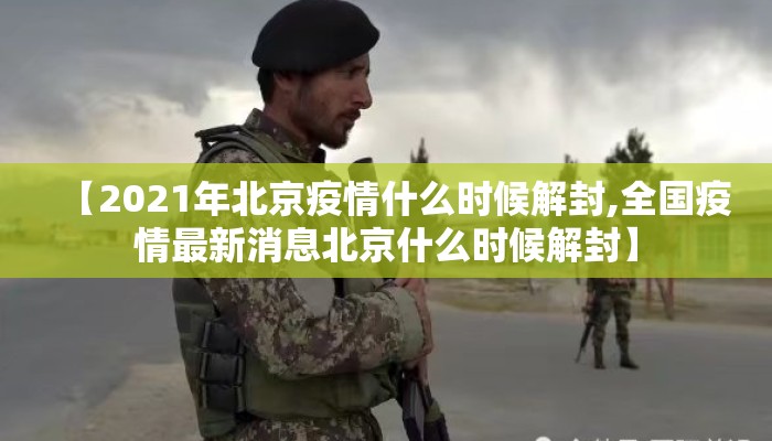 【2021年北京疫情什么时候解封,全国疫情最新消息北京什么时候解封】