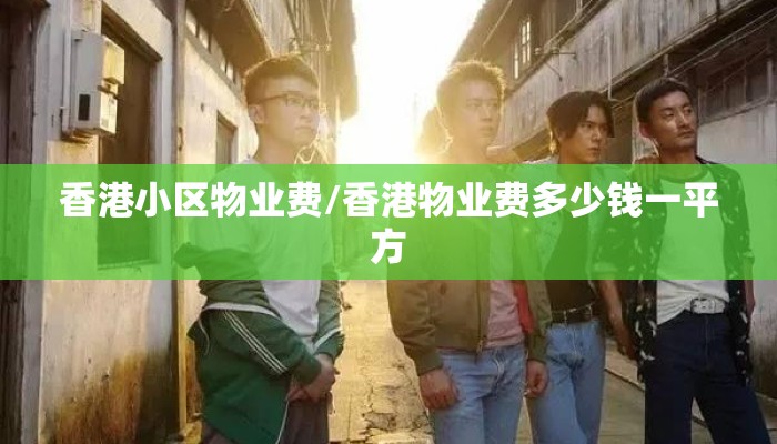 香港小区物业费/香港物业费多少钱一平方