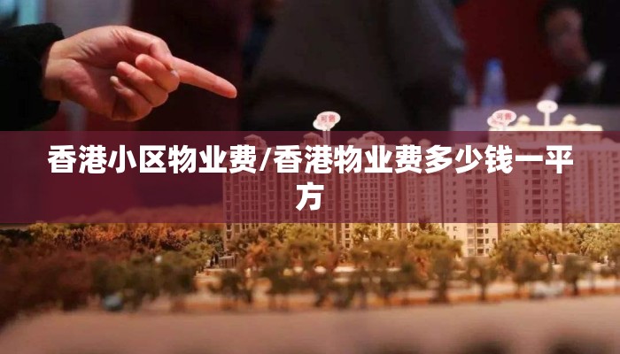 香港小区物业费/香港物业费多少钱一平方