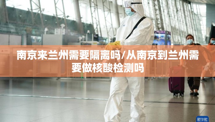 南京来兰州需要隔离吗/从南京到兰州需要做核酸检测吗