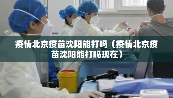疫情北京疫苗沈阳能打吗（疫情北京疫苗沈阳能打吗现在）