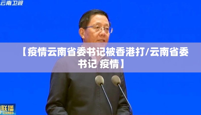 【疫情云南省委书记被香港打/云南省委书记 疫情】
