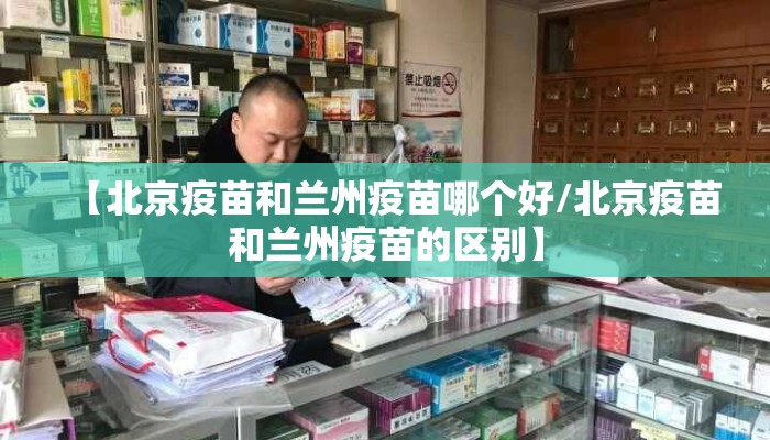 【北京疫苗和兰州疫苗哪个好/北京疫苗和兰州疫苗的区别】