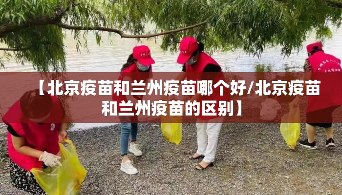 【北京疫苗和兰州疫苗哪个好/北京疫苗和兰州疫苗的区别】