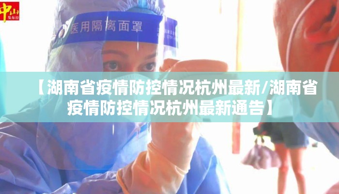 【湖南省疫情防控情况杭州最新/湖南省疫情防控情况杭州最新通告】