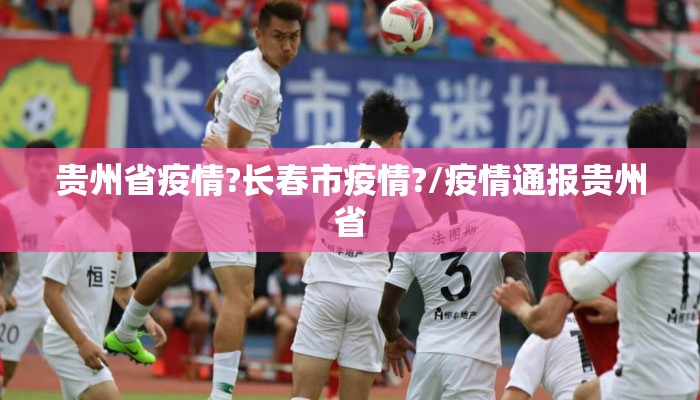 贵州省疫情?长春市疫情?/疫情通报贵州省