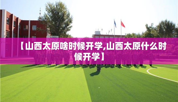 【山西太原啥时候开学,山西太原什么时候开学】