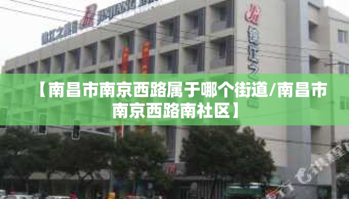 【南昌市南京西路属于哪个街道/南昌市南京西路南社区】