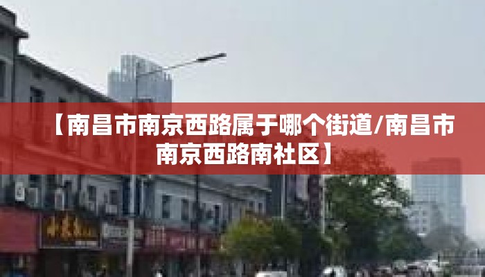 【南昌市南京西路属于哪个街道/南昌市南京西路南社区】