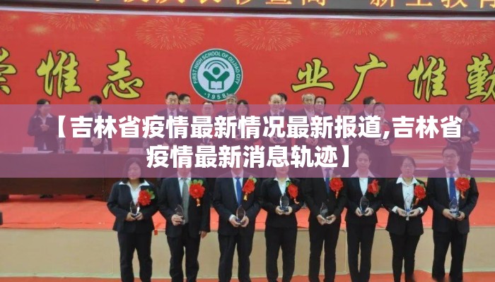 【吉林省疫情最新情况最新报道,吉林省疫情最新消息轨迹】