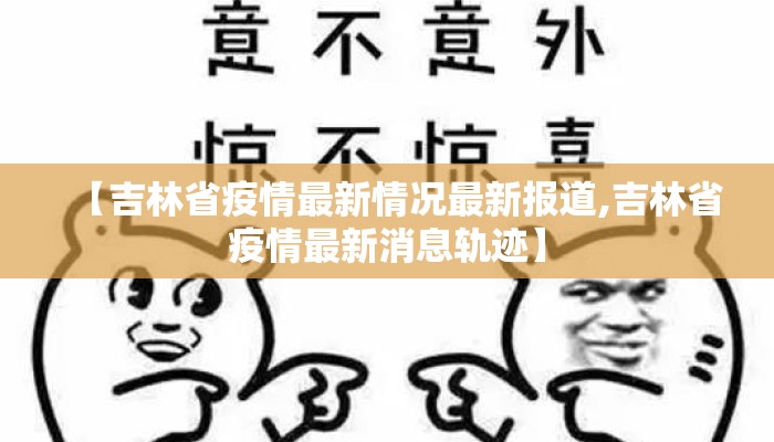 【吉林省疫情最新情况最新报道,吉林省疫情最新消息轨迹】