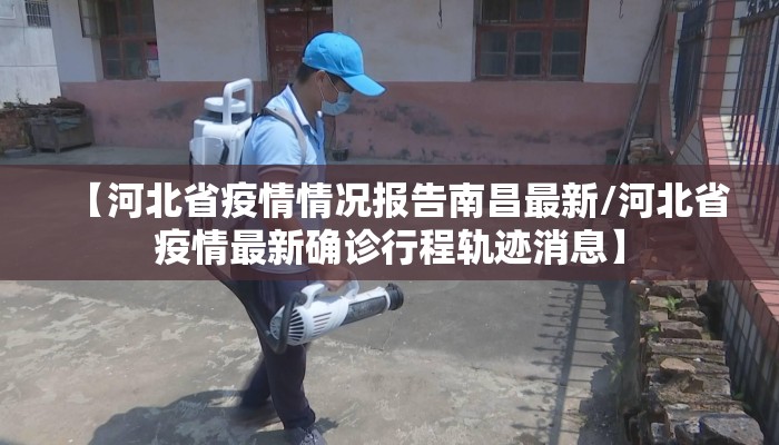 【河北省疫情情况报告南昌最新/河北省疫情最新确诊行程轨迹消息】