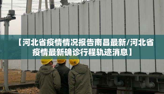 【河北省疫情情况报告南昌最新/河北省疫情最新确诊行程轨迹消息】