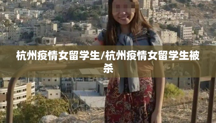 杭州疫情女留学生/杭州疫情女留学生被杀