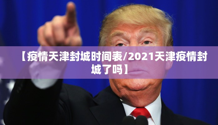 【疫情天津封城时间表/2021天津疫情封城了吗】