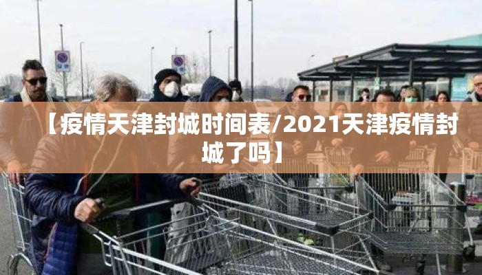 【疫情天津封城时间表/2021天津疫情封城了吗】