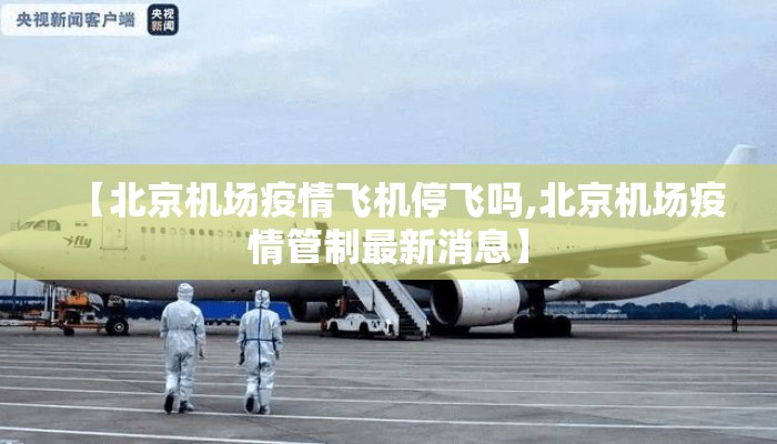 【北京机场疫情飞机停飞吗,北京机场疫情管制最新消息】