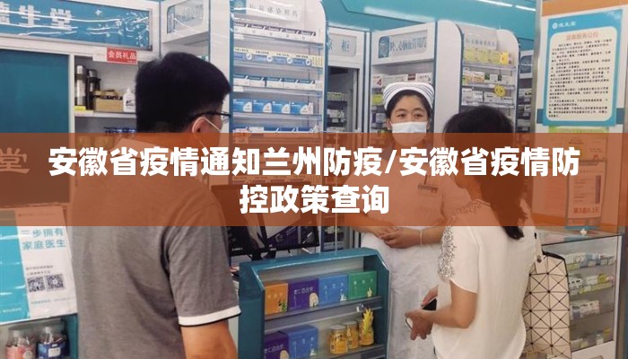 安徽省疫情通知兰州防疫/安徽省疫情防控政策查询 安徽省疫情通知兰州防疫/安徽省疫情防控政策查询