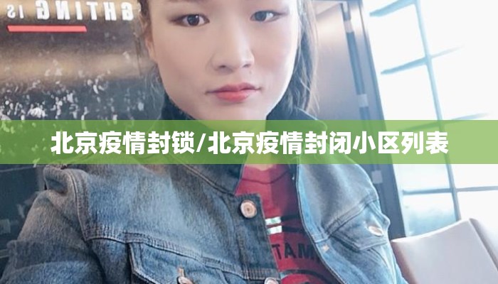 北京疫情封锁/北京疫情封闭小区列表