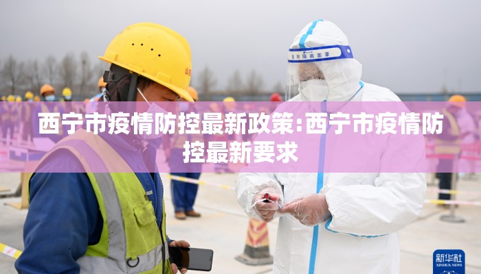 西宁市疫情防控最新政策:西宁市疫情防控最新要求